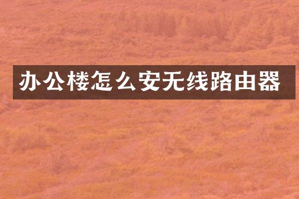 办公楼怎么安无线路由器