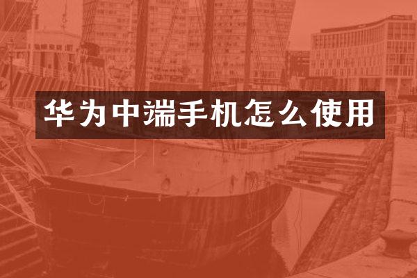华为中端手机怎么使用