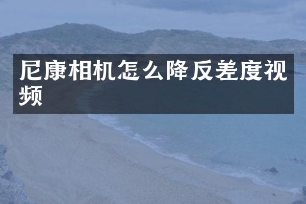 尼康相机怎么降反差度视频