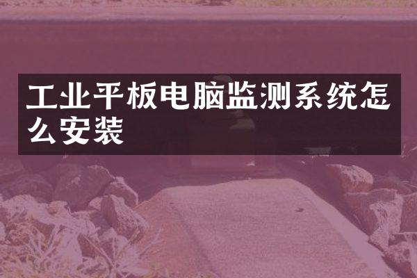 工业平板电脑监测系统怎么安装