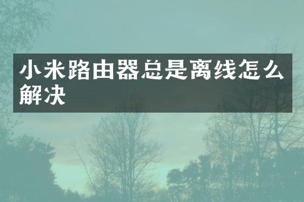 小米路由器总是离线怎么解决