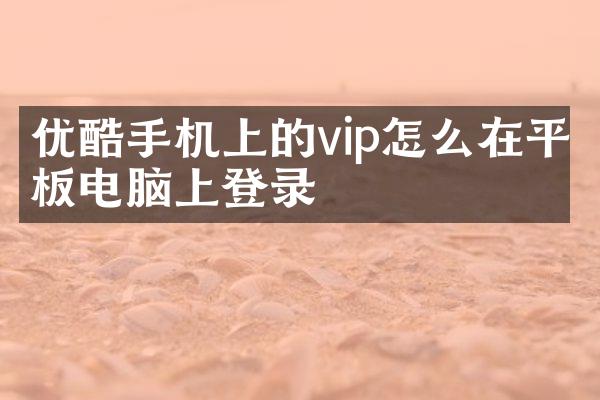 优酷手机上的vip怎么在平板电脑上登录