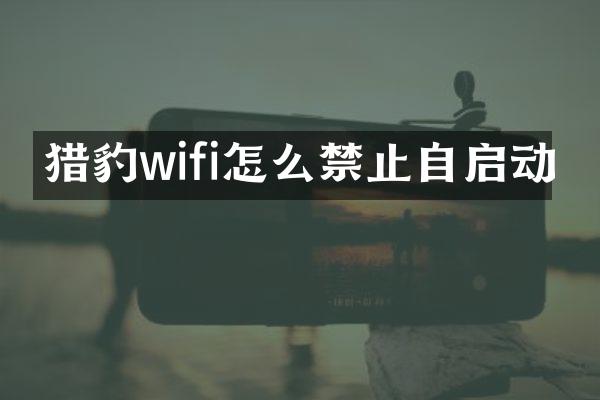 猎豹wifi怎么禁止自启动