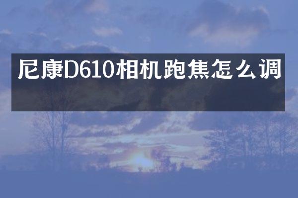 尼康D610相机跑焦怎么调整