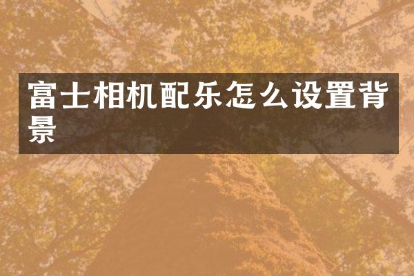 富士相机配乐怎么设置背景