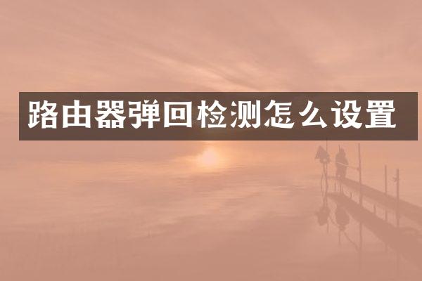 路由器弹回检测怎么设置