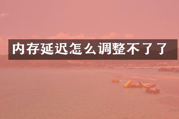 内存延迟怎么调整不了了