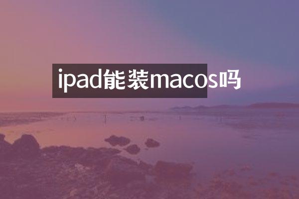 ipad能装macos吗