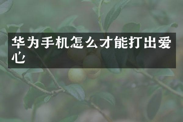 华为手机怎么才能打出爱心