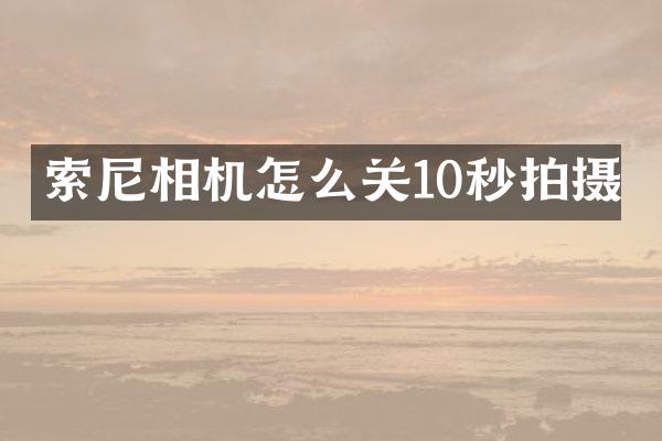 索尼相机怎么关10秒拍摄