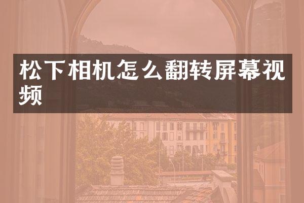 松下相机怎么翻转屏幕视频
