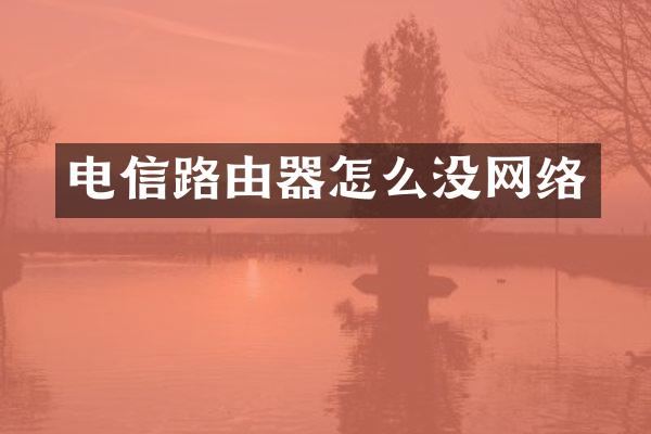 电信路由器怎么没网络
