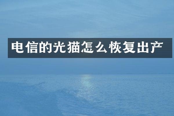 电信的光猫怎么恢复出产