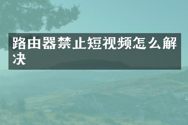 路由器禁止短视频怎么解决