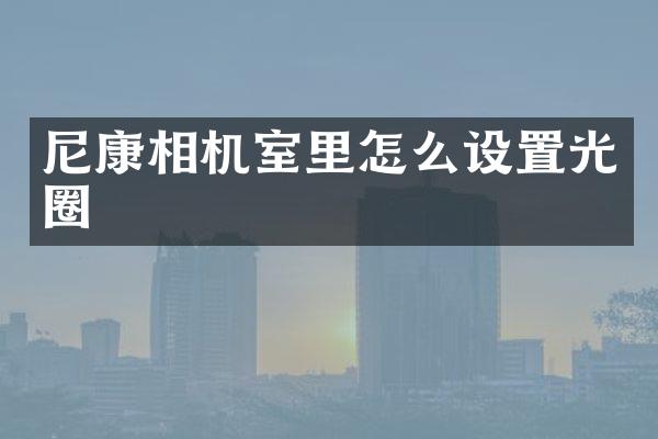 尼康相机室里怎么设置光圈