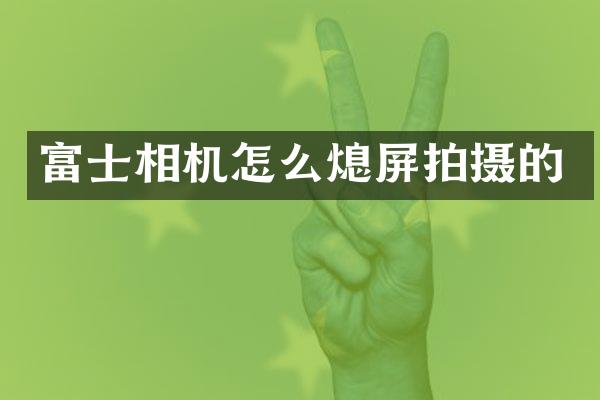 富士相机怎么熄屏拍摄的