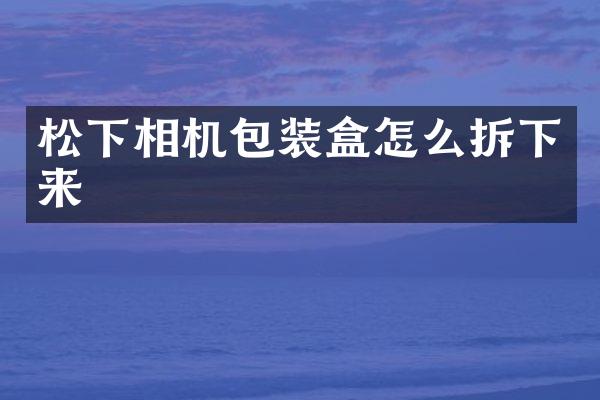 松下相机包装盒怎么拆下来