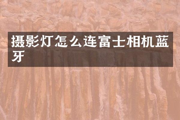 摄影灯怎么连富士相机蓝牙