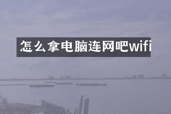 怎么拿电脑连网吧wifi