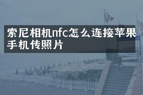 索尼相机nfc怎么连接苹果手机传照片