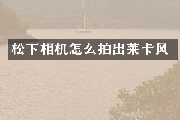 松下相机怎么拍出莱卡风