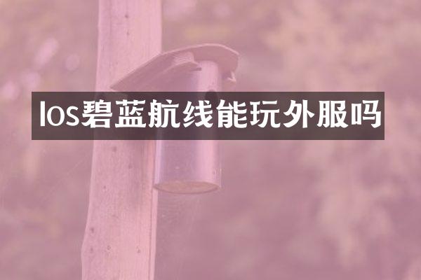 Ios碧蓝航线能玩外服吗