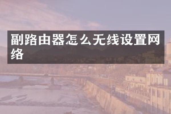 副路由器怎么无线设置网络