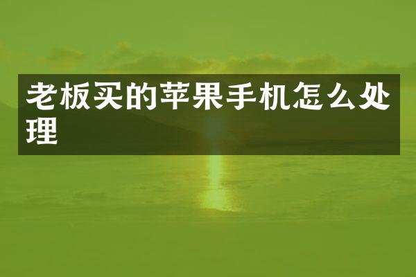 老板买的苹果手机怎么处理