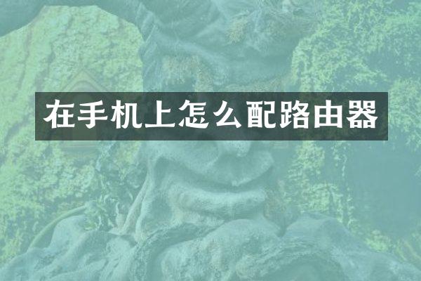 在手机上怎么配路由器
