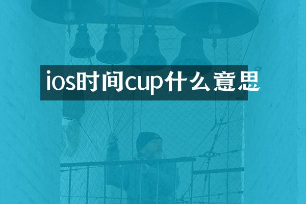 ios时间cup什么意思