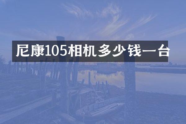 尼康105相机多少钱一台