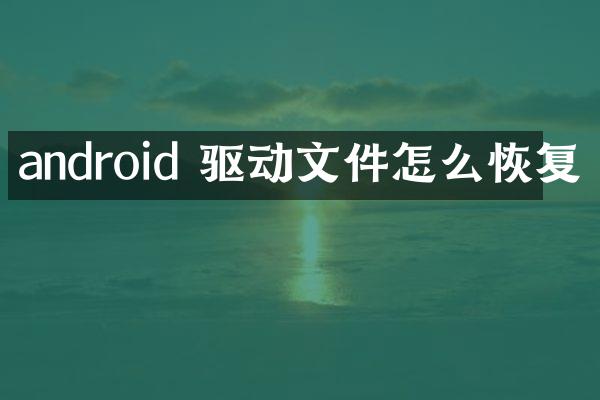 android 驱动文件怎么恢复