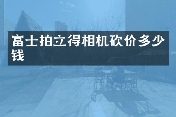 富士拍立得相机砍价多少钱