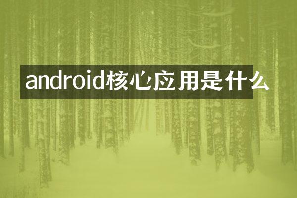 android核心应用是什么
