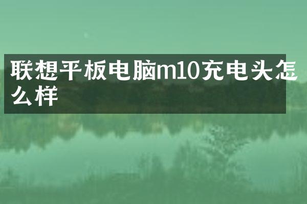 联想平板电脑m10充电头怎么样