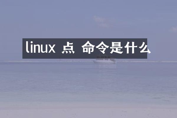 linux 点 命令是什么