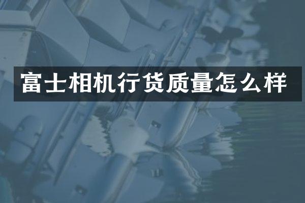 富士相机行货质量怎么样