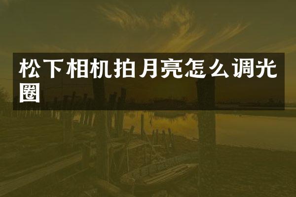 松下相机拍月亮怎么调光圈