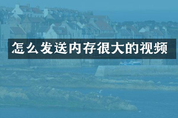 怎么发送内存很大的视频