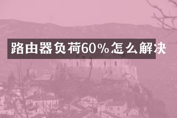 路由器负荷60%怎么解决