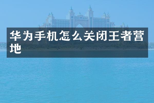 华为手机怎么关闭王者营地