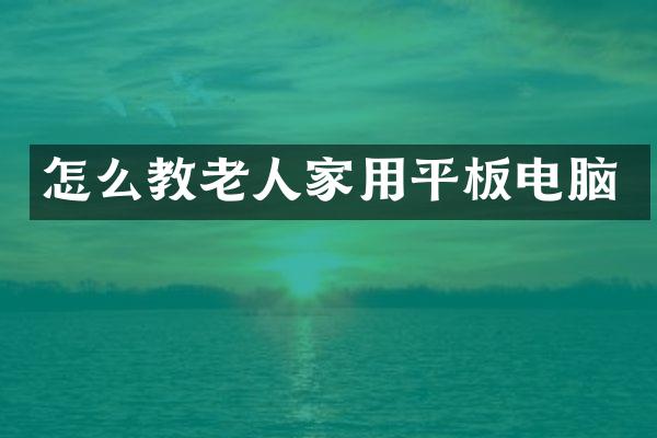 怎么教老人家用平板电脑