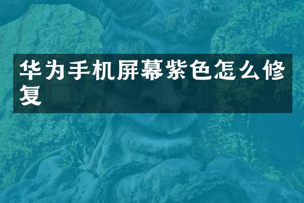 华为手机屏幕紫色怎么修复
