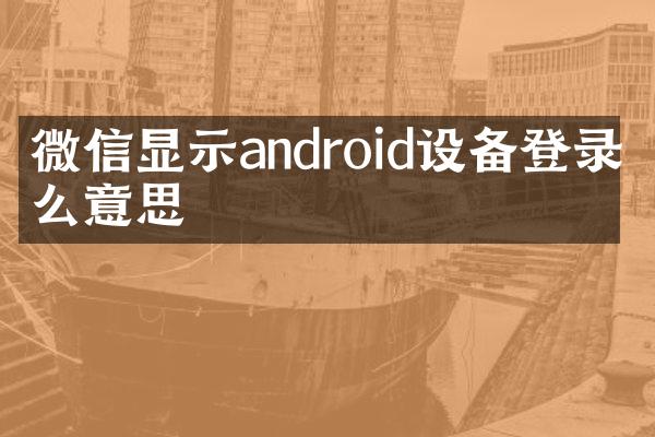 微信显示android设备登录什么意思