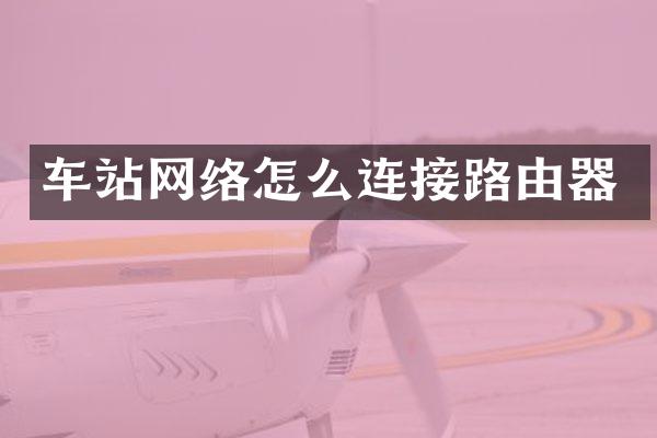 车站网络怎么连接路由器