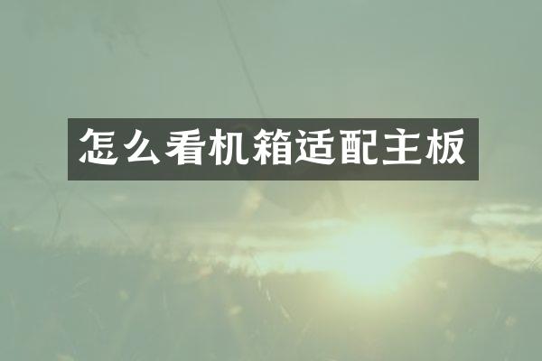 怎么看机箱适配主板