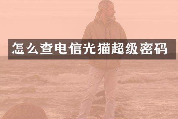 怎么查电信光猫超级密码