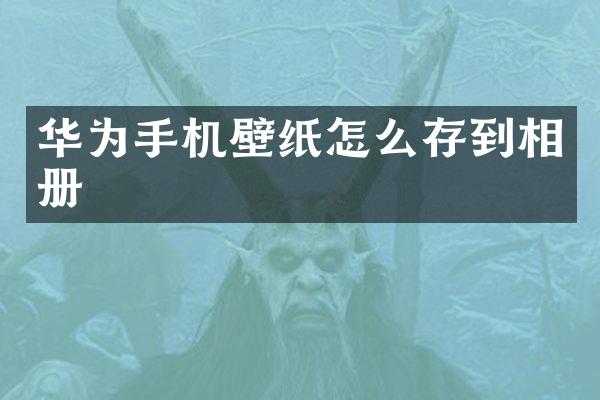 华为手机壁纸怎么存到相册