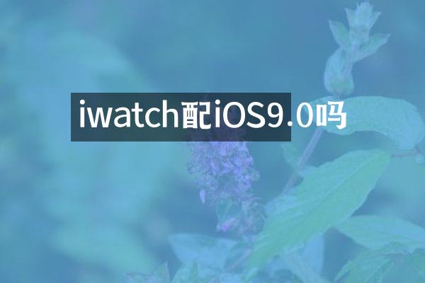 iwatch配iOS9.0吗