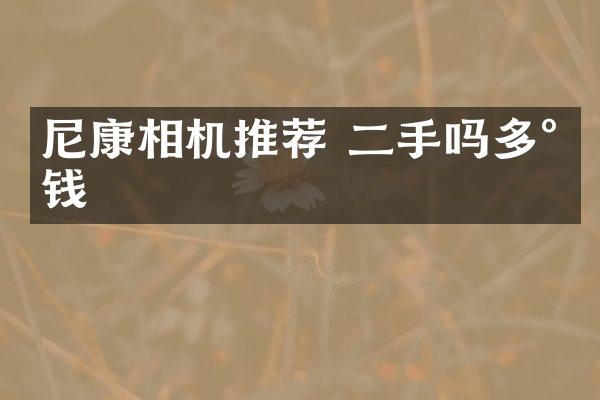 尼康相机推荐 二手吗多少钱